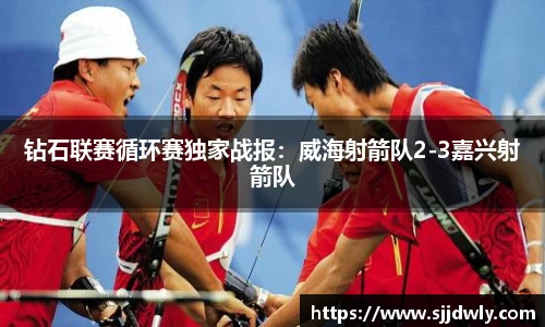 钻石联赛循环赛独家战报：威海射箭队2-3嘉兴射箭队