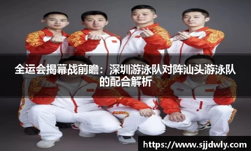 全运会揭幕战前瞻：深圳游泳队对阵汕头游泳队的配合解析