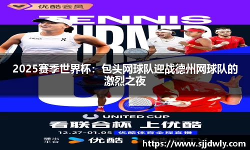 2025赛季世界杯：包头网球队迎战德州网球队的激烈之夜
