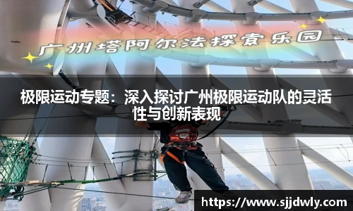 极限运动专题：深入探讨广州极限运动队的灵活性与创新表现