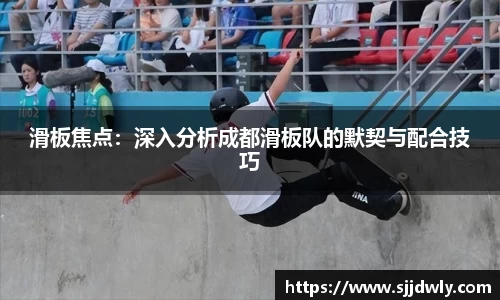 滑板焦点：深入分析成都滑板队的默契与配合技巧