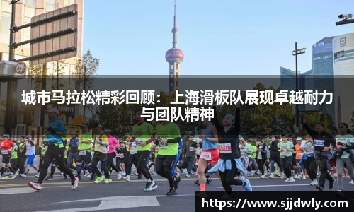 城市马拉松精彩回顾：上海滑板队展现卓越耐力与团队精神