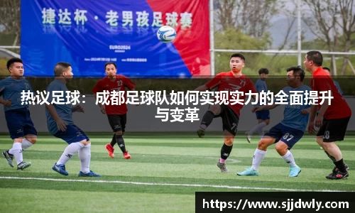 热议足球：成都足球队如何实现实力的全面提升与变革
