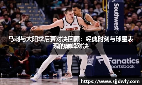 马刺与太阳季后赛对决回顾：经典时刻与球星表现的巅峰对决