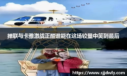 掸联与卡雅激战正酣谁能在这场较量中笑到最后
