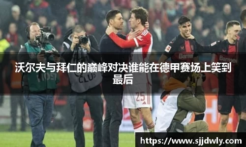 沃尔夫与拜仁的巅峰对决谁能在德甲赛场上笑到最后